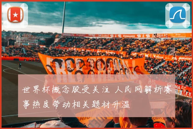 世界杯概念股受关注 人民网解析赛事热度带动相关题材升温