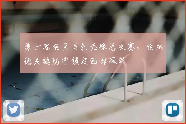 勇士客场负马刺无缘总决赛，伦纳德关键防守锁定西部冠军