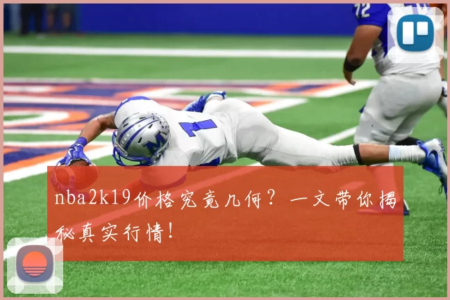 nba2k19价格究竟几何？一文带你揭秘真实行情！
