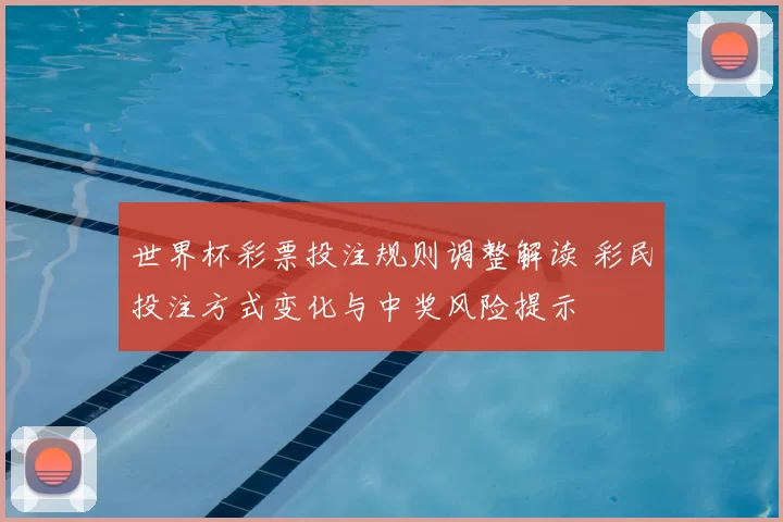 世界杯彩票投注规则调整解读 彩民投注方式变化与中奖风险提示