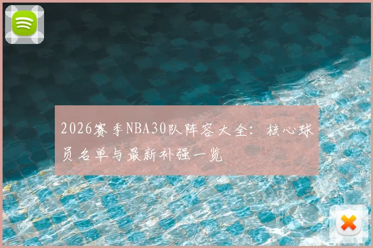 2026赛季NBA30队阵容大全：核心球员名单与最新补强一览