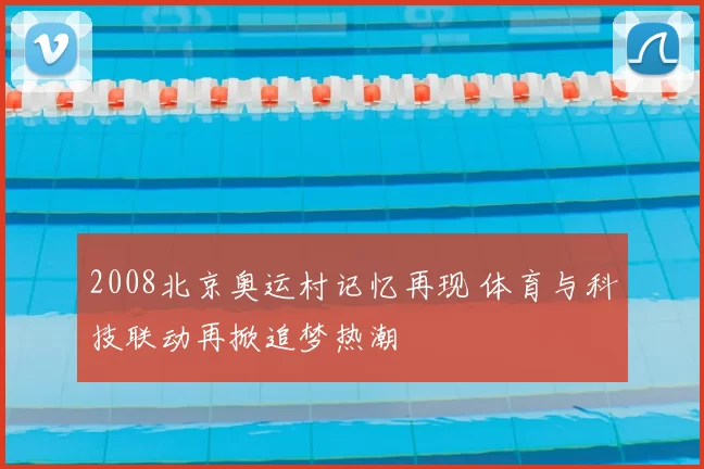 2008北京奥运村记忆再现 体育与科技联动再掀追梦热潮