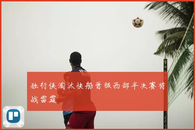 独行侠淘汰快船晋级西部半决赛将战雷霆