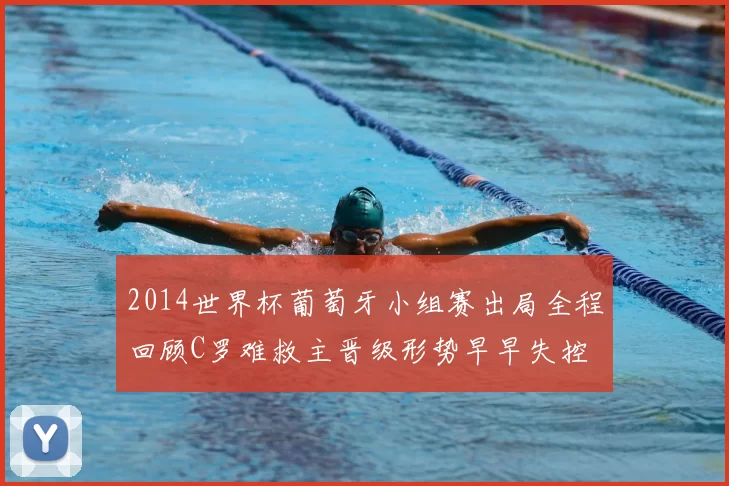 2014世界杯葡萄牙小组赛出局全程回顾C罗难救主晋级形势早早失控