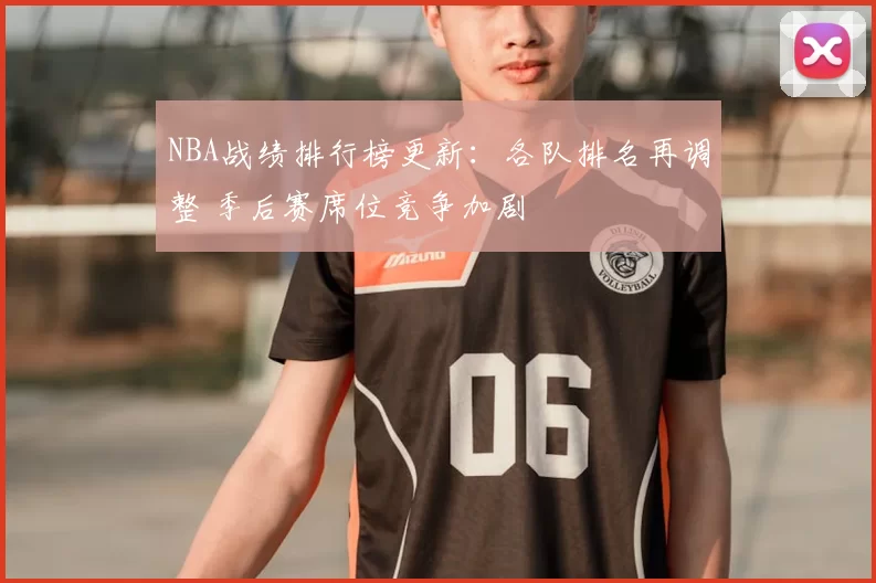 NBA战绩排行榜更新：各队排名再调整 季后赛席位竞争加剧