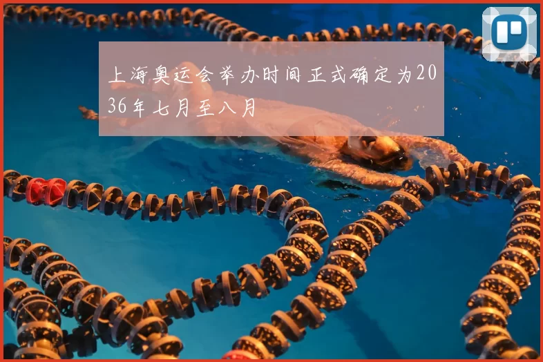 上海奥运会举办时间正式确定为2036年七月至八月