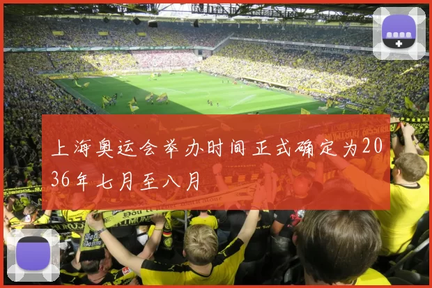 上海奥运会举办时间正式确定为2036年七月至八月