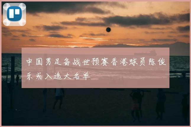 中国男足备战世预赛香港球员陈俊乐或入选大名单
