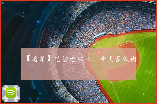 【名单】巴黎迎纽卡：登贝莱领衔