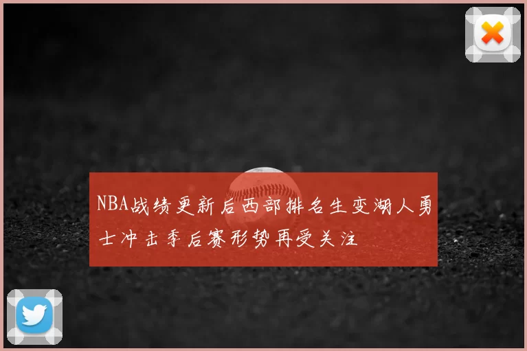 NBA战绩更新后西部排名生变湖人勇士冲击季后赛形势再受关注