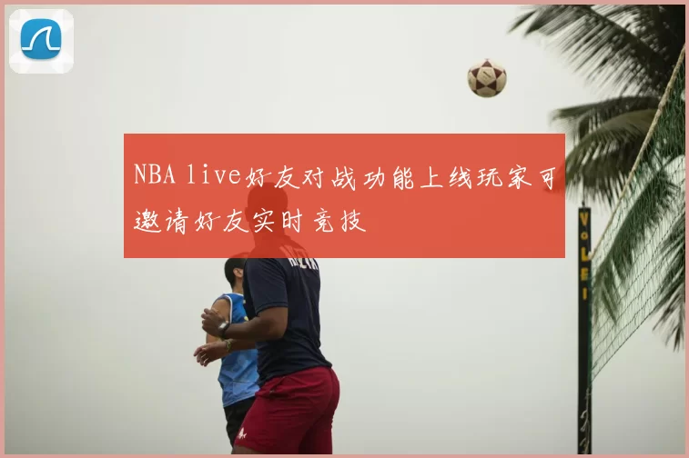 NBA live好友对战功能上线玩家可邀请好友实时竞技