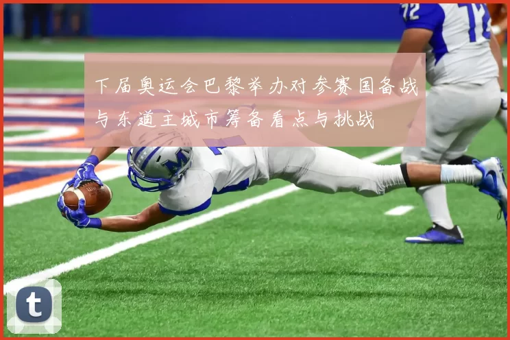 下届奥运会巴黎举办对参赛国备战与东道主城市筹备看点与挑战