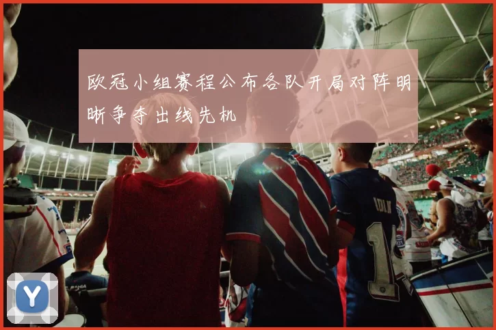 欧冠小组赛程公布各队开局对阵明晰争夺出线先机