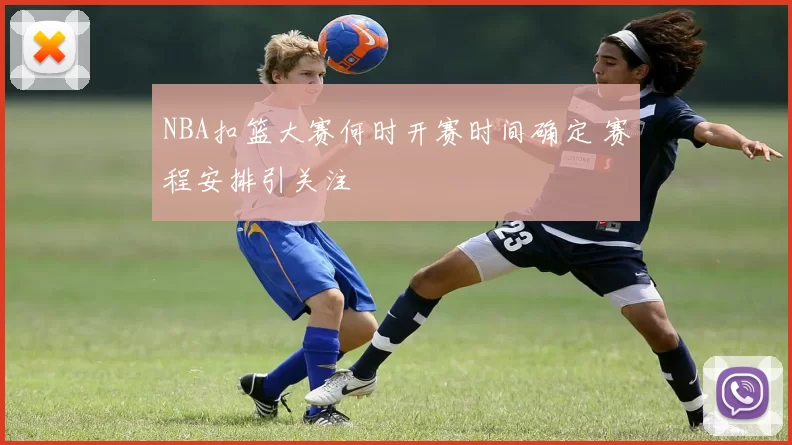 NBA扣篮大赛何时开赛时间确定 赛程安排引关注