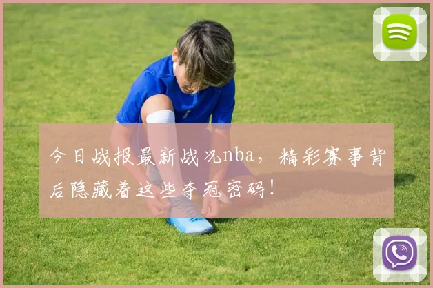 今日战报最新战况nba,精彩赛事背后隐藏着这些夺冠密码!