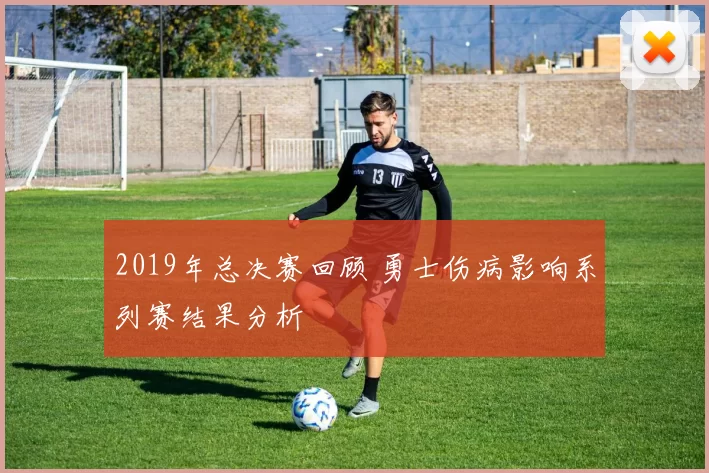 2019年总决赛回顾 勇士伤病影响系列赛结果分析