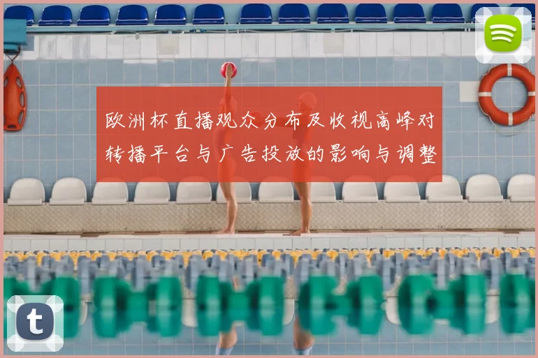 欧洲杯直播观众分布及收视高峰对转播平台与广告投放的影响与调整