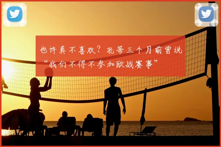 也许真不喜欢？孔蒂三个月前曾说“我们不得不参加欧战赛事”