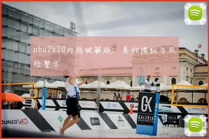 nba2k20内购破解版:真相揭秘与风险警示