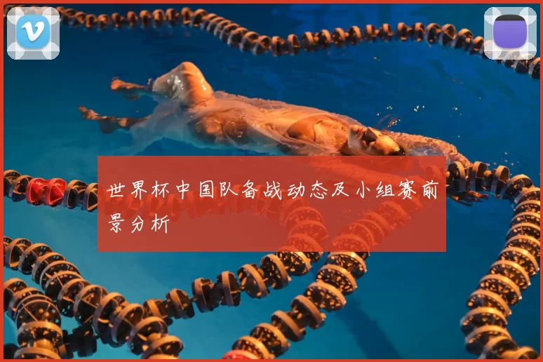 世界杯中国队备战动态及小组赛前景分析