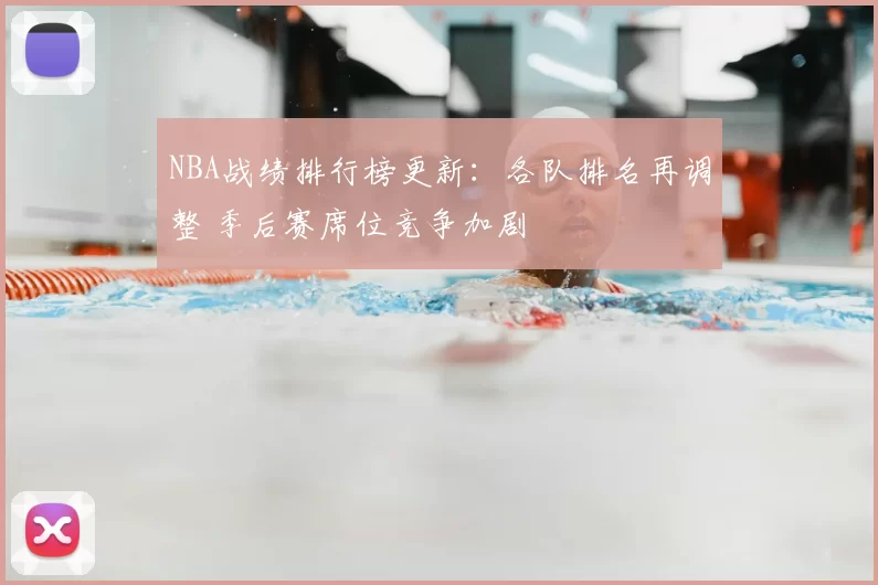 NBA战绩排行榜更新：各队排名再调整 季后赛席位竞争加剧