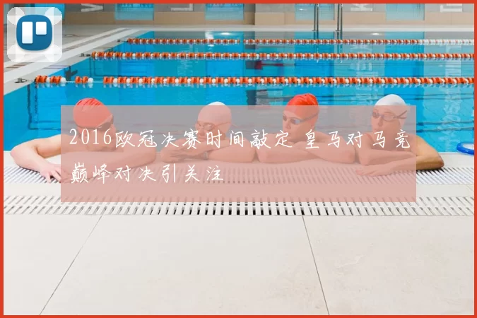 2016欧冠决赛时间敲定 皇马对马竞巅峰对决引关注