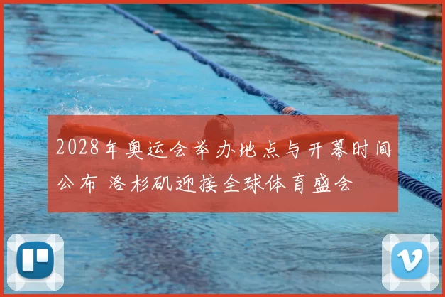2028年奥运会举办地点与开幕时间公布 洛杉矶迎接全球体育盛会