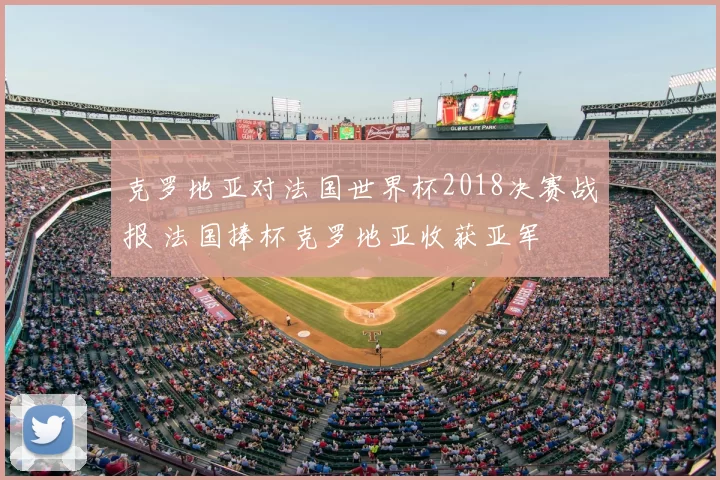 克罗地亚对法国世界杯2018决赛战报 法国捧杯克罗地亚收获亚军