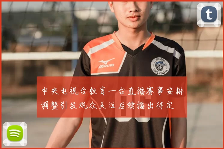 中央电视台教育一台直播赛事安排调整引发观众关注后续播出待定