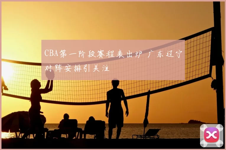 CBA第一阶段赛程表出炉 广东辽宁对阵安排引关注