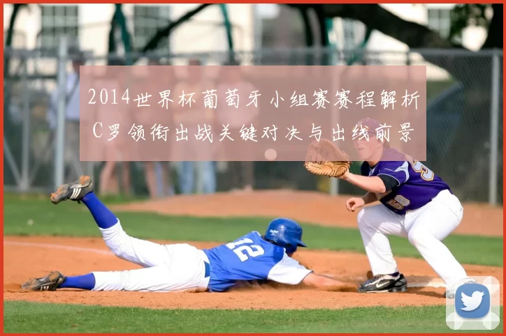 2014世界杯葡萄牙小组赛赛程解析 C罗领衔出战关键对决与出线前景