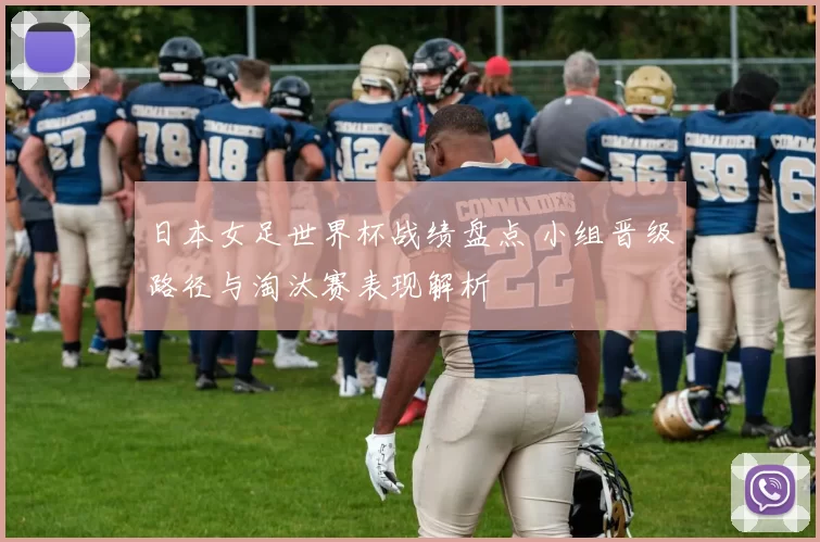 日本女足世界杯战绩盘点 小组晋级路径与淘汰赛表现解析