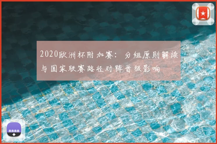 2020欧洲杯附加赛：分组原则解读与国家联赛路径对阵晋级影响