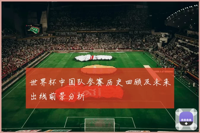 世界杯中国队参赛历史回顾及未来出线前景分析