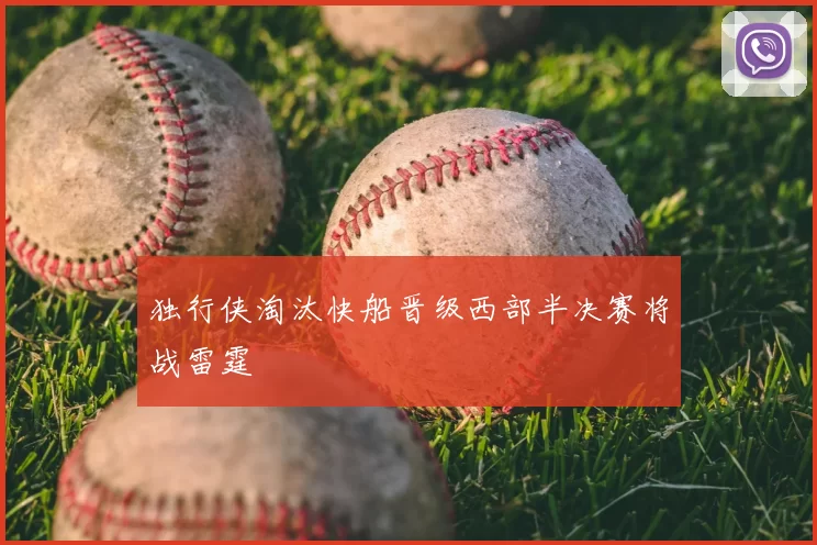 独行侠淘汰快船晋级西部半决赛将战雷霆