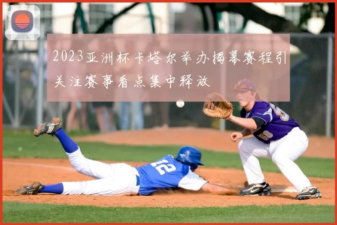 2023亚洲杯卡塔尔举办揭幕赛程引关注赛事看点集中释放