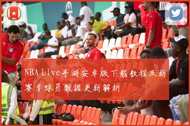 NBA Live手游安卓版下载教程及新赛季球员数据更新解析