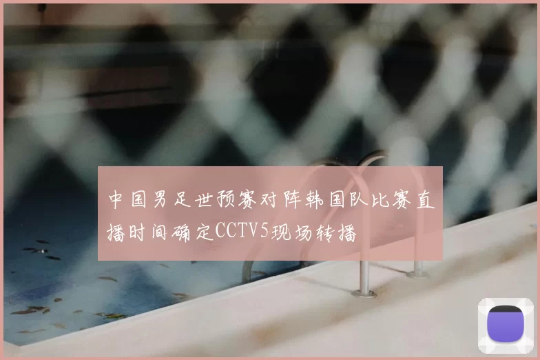 中国男足世预赛对阵韩国队比赛直播时间确定CCTV5现场转播