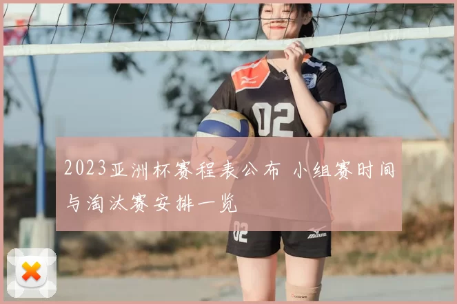 2023亚洲杯赛程表公布 小组赛时间与淘汰赛安排一览