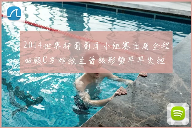 2014世界杯葡萄牙小组赛出局全程回顾C罗难救主晋级形势早早失控