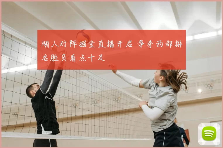 湖人对阵掘金直播开启 争夺西部排名胜负看点十足