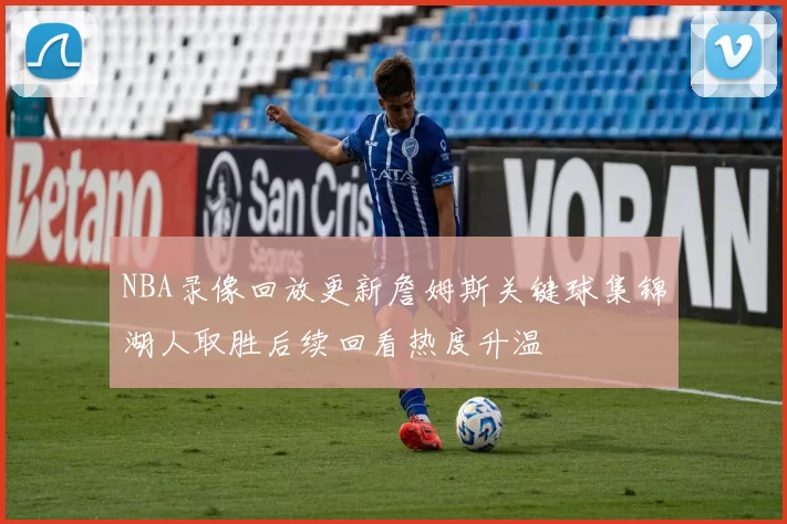 NBA录像回放更新詹姆斯关键球集锦湖人取胜后续回看热度升温