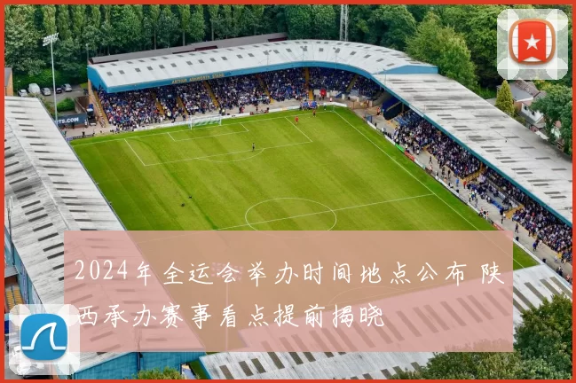 2024年全运会举办时间地点公布 陕西承办赛事看点提前揭晓