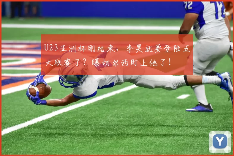 U23亚洲杯刚结束,李昊就要登陆五大联赛了?曝切尔西盯上他了!