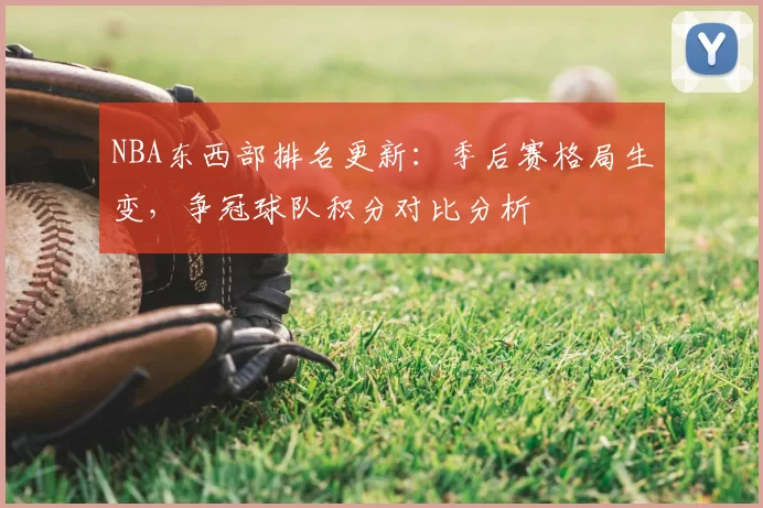 NBA东西部排名更新：季后赛格局生变，争冠球队积分对比分析