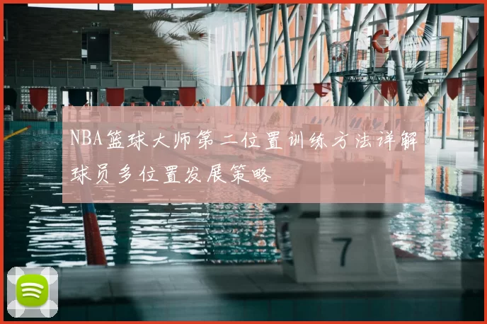 NBA篮球大师第二位置训练方法详解球员多位置发展策略