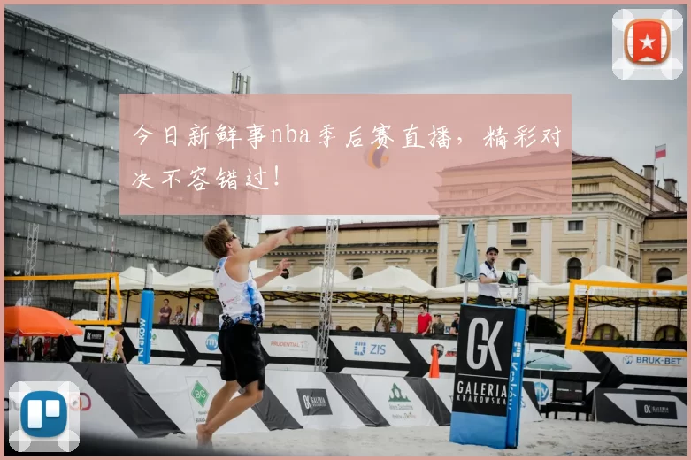 今日新鲜事nba季后赛直播,精彩对决不容错过!