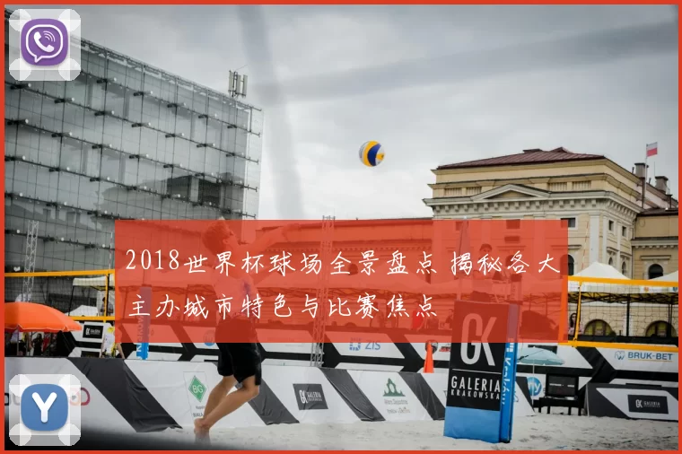 2018世界杯球场全景盘点 揭秘各大主办城市特色与比赛焦点