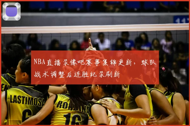 NBA直播录像吧赛事集锦更新,球队战术调整后连胜纪录刷新