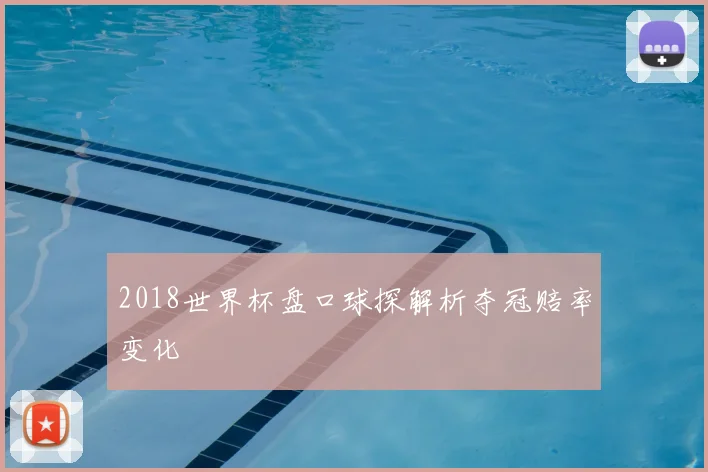 2018世界杯盘口球探解析夺冠赔率变化